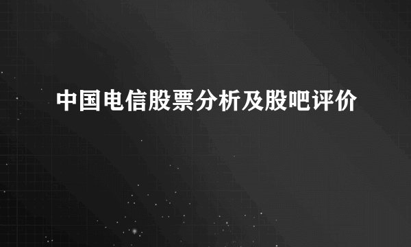 中国电信股票分析及股吧评价