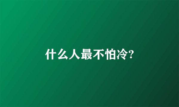 什么人最不怕冷?