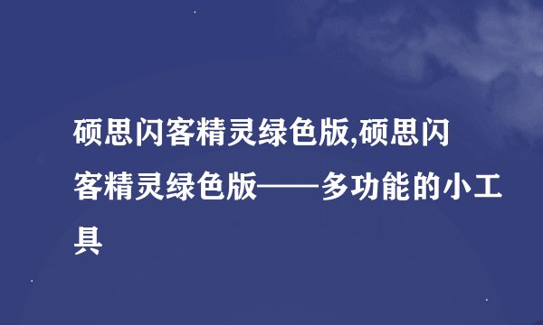 硕思闪客精灵绿色版,硕思闪客精灵绿色版——多功能的小工具