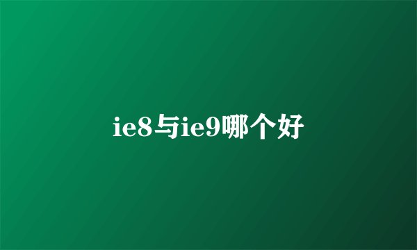 ie8与ie9哪个好