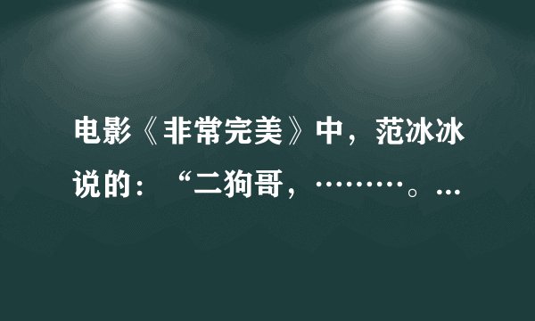 电影《非常完美》中，范冰冰说的：“二狗哥，………。”这句话是什么？