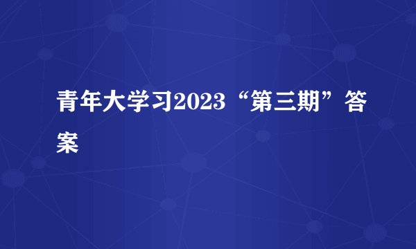 青年大学习2023“第三期”答案
