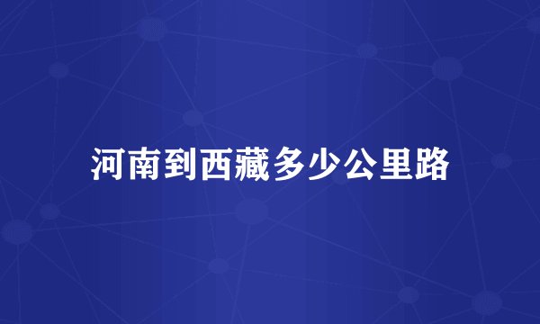 河南到西藏多少公里路