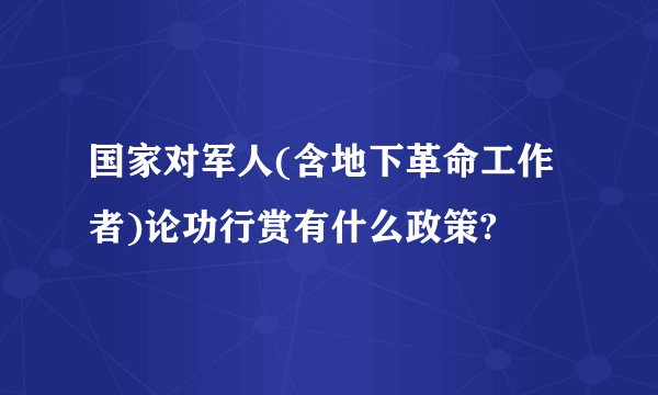 国家对军人(含地下革命工作者)论功行赏有什么政策?