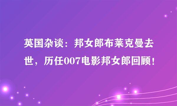英国杂谈：邦女郎布莱克曼去世，历任007电影邦女郎回顾！