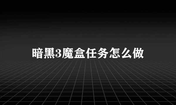 暗黑3魔盒任务怎么做