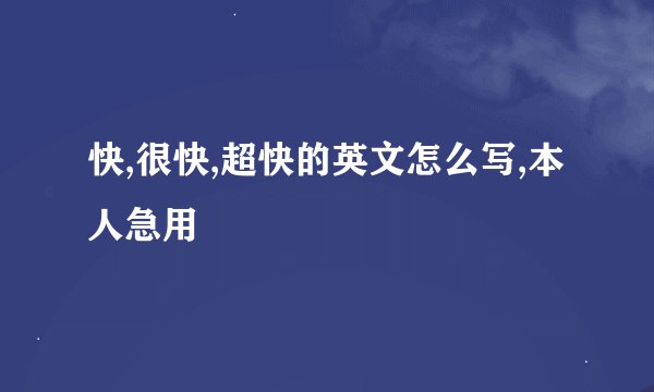 快,很快,超快的英文怎么写,本人急用