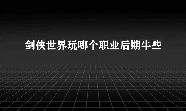 剑侠世界玩哪个职业后期牛些