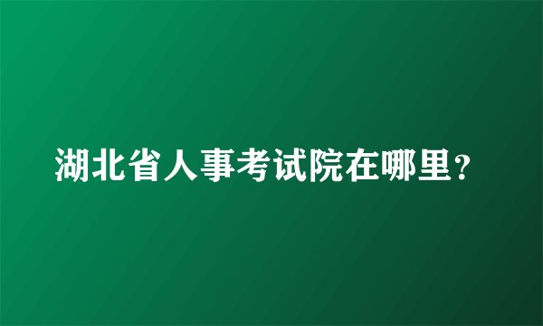 湖北省人事考试院在哪里？