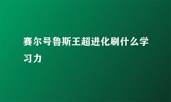 赛尔号鲁斯王超进化刷什么学习力