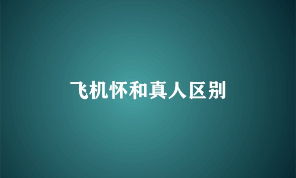 飞机怀和真人区别