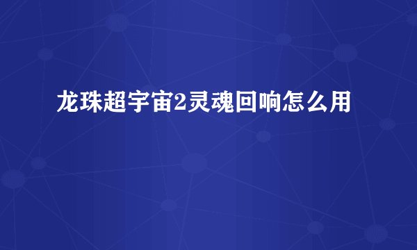 龙珠超宇宙2灵魂回响怎么用