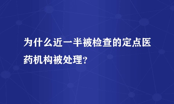 为什么近一半被检查的定点医药机构被处理？