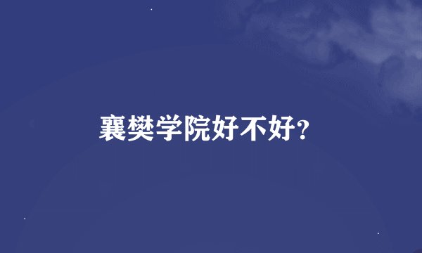 襄樊学院好不好？