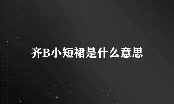 齐B小短裙是什么意思