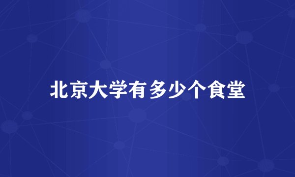 北京大学有多少个食堂