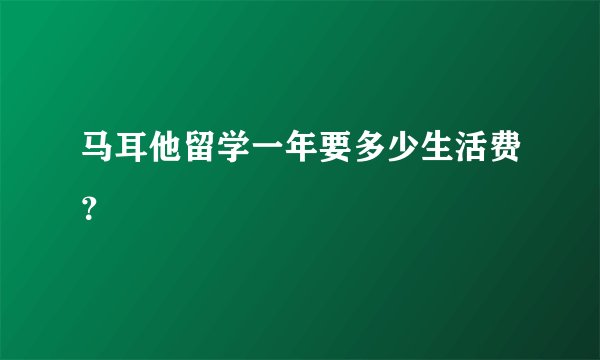 马耳他留学一年要多少生活费？