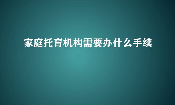 家庭托育机构需要办什么手续