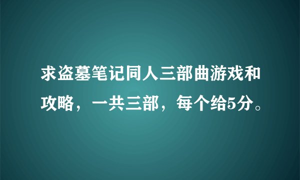 求盗墓笔记同人三部曲游戏和攻略，一共三部，每个给5分。