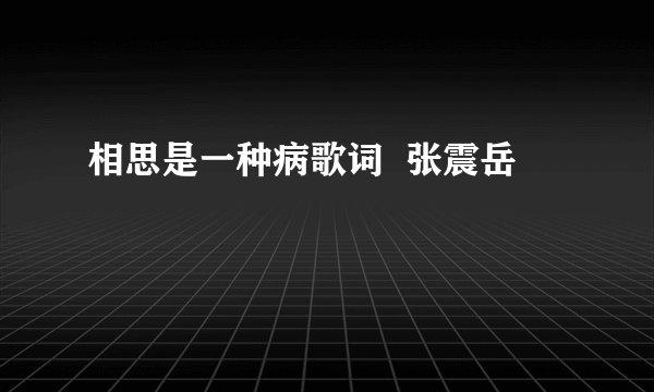 相思是一种病歌词  张震岳