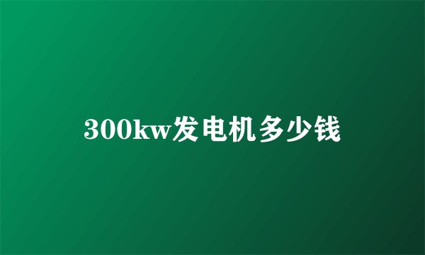 300kw发电机多少钱