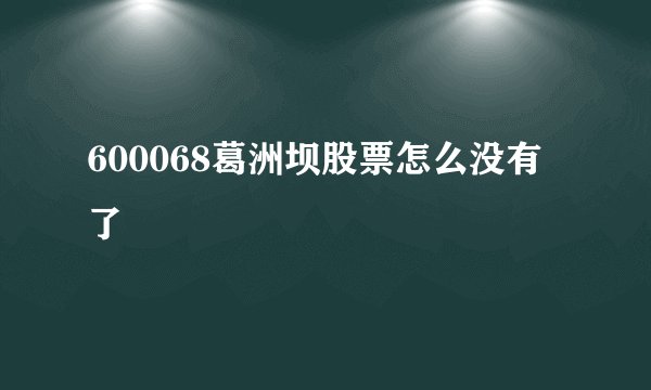 600068葛洲坝股票怎么没有了