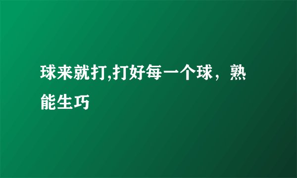 球来就打,打好每一个球，熟能生巧