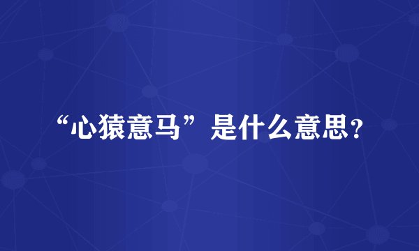 “心猿意马”是什么意思？