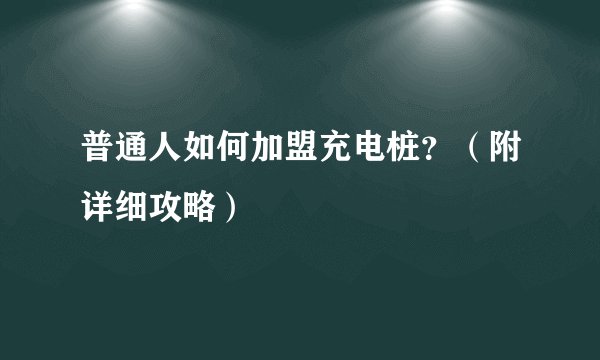 普通人如何加盟充电桩？（附详细攻略）