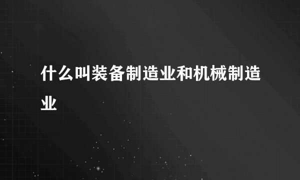 什么叫装备制造业和机械制造业