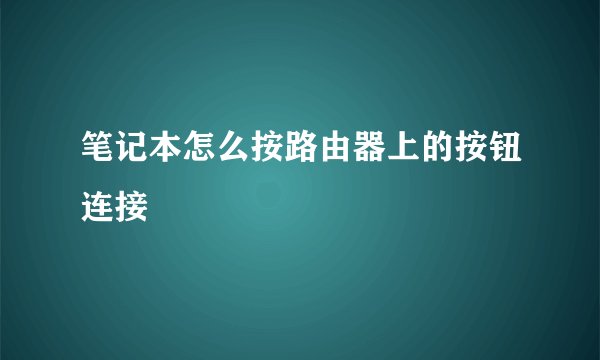 笔记本怎么按路由器上的按钮连接