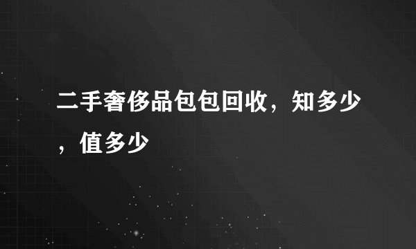 二手奢侈品包包回收，知多少，值多少