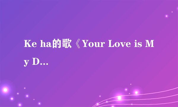 Ke ha的歌《Your Love is My Drug》中英歌词