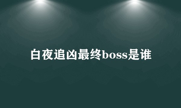 白夜追凶最终boss是谁