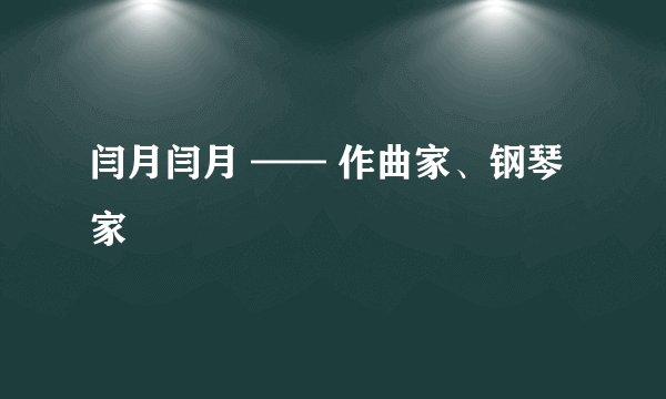 闫月闫月 —— 作曲家、钢琴家