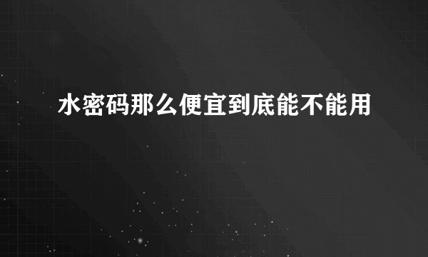 水密码那么便宜到底能不能用