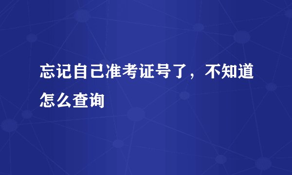 忘记自己准考证号了,不知道怎么查询