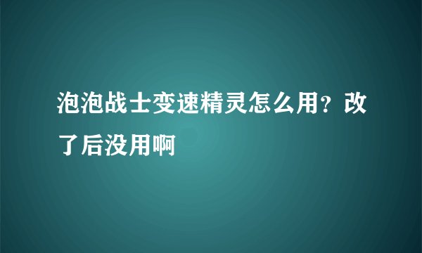 泡泡战士变速精灵怎么用？改了后没用啊