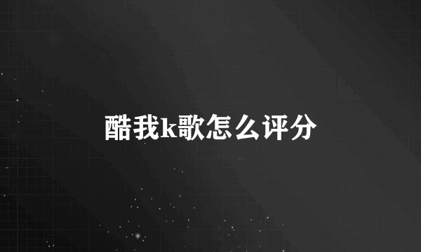 酷我k歌怎么评分