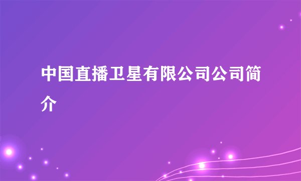 中国直播卫星有限公司公司简介