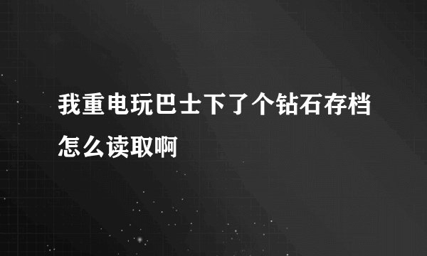 我重电玩巴士下了个钻石存档怎么读取啊