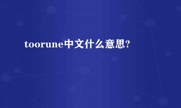 toorune中文什么意思?