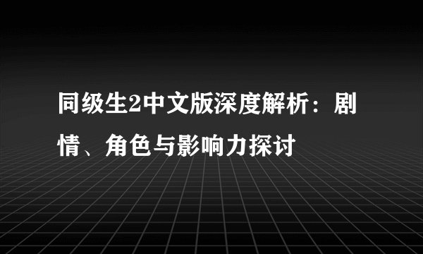 同级生2中文版深度解析：剧情、角色与影响力探讨