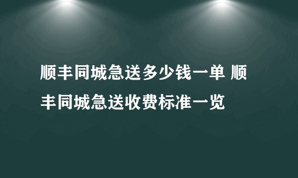 顺丰同城急送多少钱一单 顺丰同城急送收费标准一览