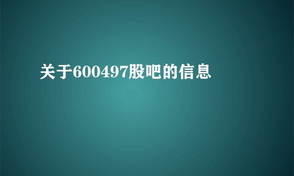 关于600497股吧的信息