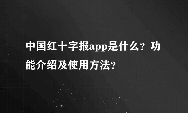 中国红十字报app是什么？功能介绍及使用方法？
