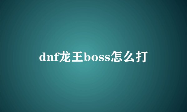 dnf龙王boss怎么打