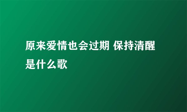 原来爱情也会过期 保持清醒 是什么歌
