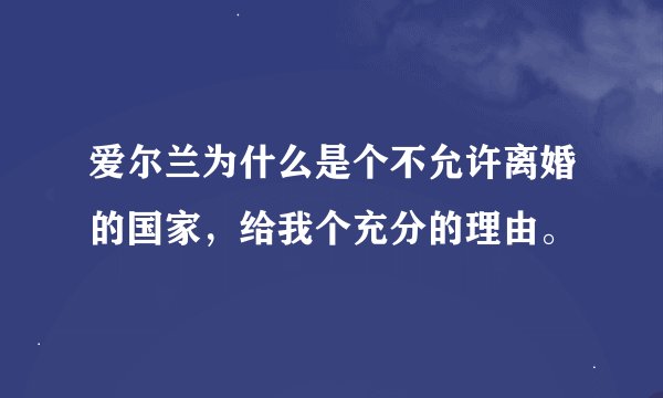 爱尔兰为什么是个不允许离婚的国家，给我个充分的理由。