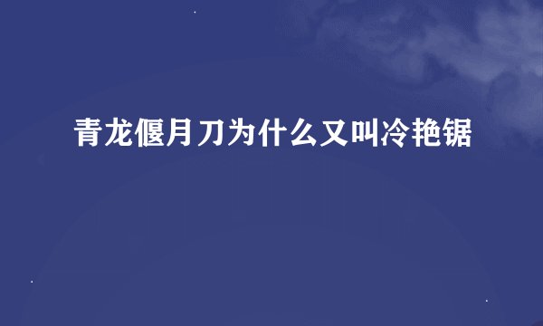 青龙偃月刀为什么又叫冷艳锯